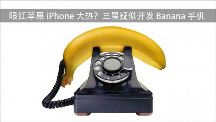 苹果5代手机，眼红苹果 iPhone 大热？三星疑似开发 Banana 手机