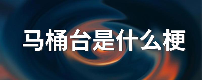 马桶台是什么梗 马桶台说的是什么